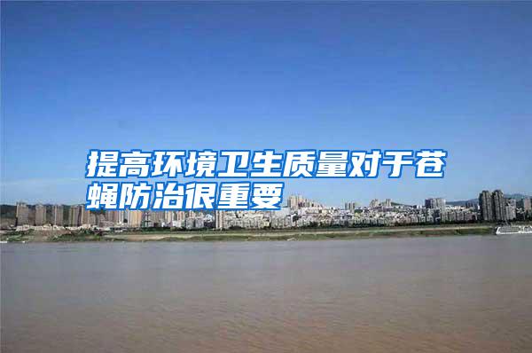 提高環(huán)境衛(wèi)生質(zhì)量對(duì)于蒼蠅防治很重要