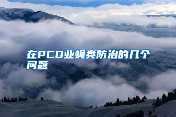 在PCO業(yè)蠅類(lèi)防治的幾個(gè)問(wèn)題