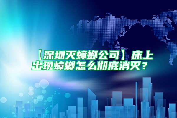 【深圳滅蟑螂公司】床上出現(xiàn)蟑螂怎么徹底消滅？