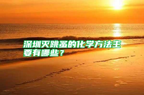 深圳滅跳蚤的化學(xué)方法主要有哪些？