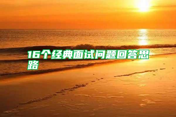 16個經(jīng)典面試問題回答思路