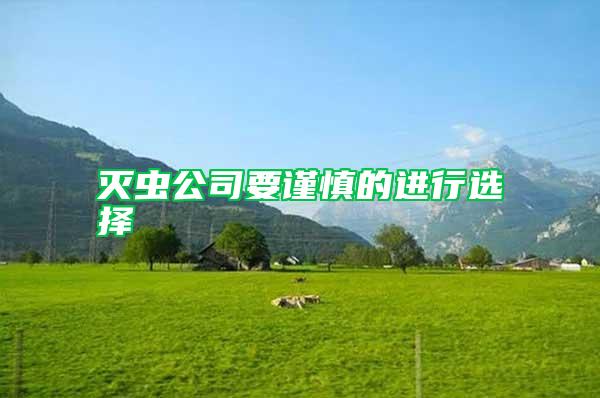 滅蟲公司要謹(jǐn)慎的進行選擇