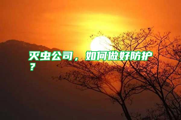 滅蟲公司，如何做好防護？