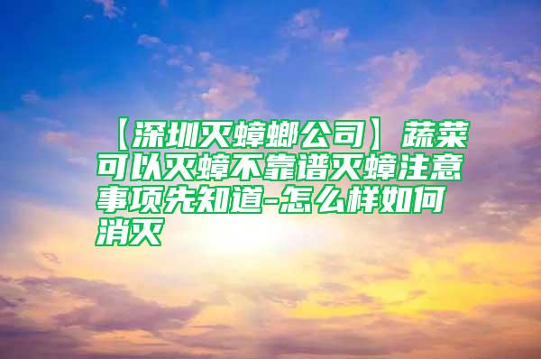 【深圳滅蟑螂公司】蔬菜可以滅蟑不靠譜滅蟑注意事項(xiàng)先知道-怎么樣如何消滅