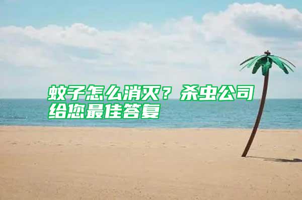 蚊子怎么消滅?殺蟲公司給您最佳答復