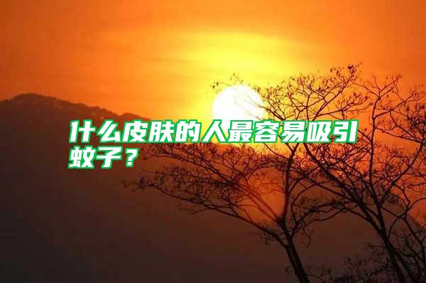 什么皮膚的人最容易吸引蚊子？