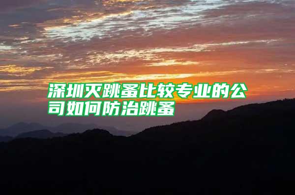 深圳滅跳蚤比較專業(yè)的公司如何防治跳蚤