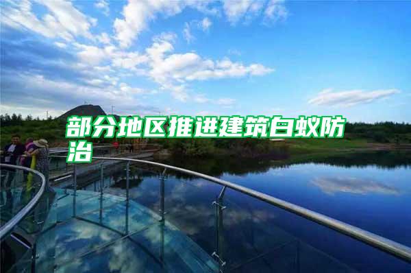 部分地區(qū)推進(jìn)建筑白蟻防治