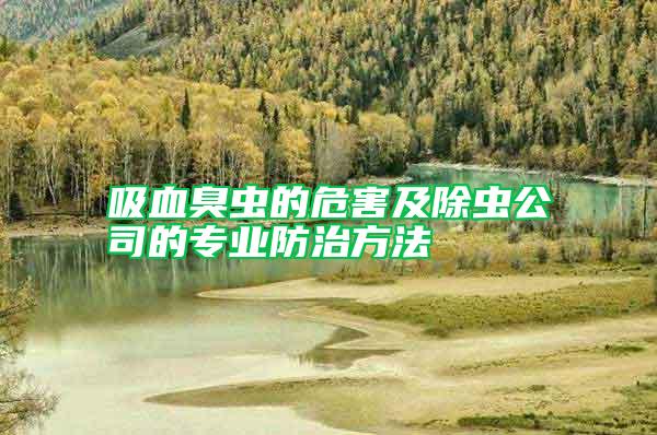 吸血臭蟲的危害及除蟲公司的專業(yè)防治方法