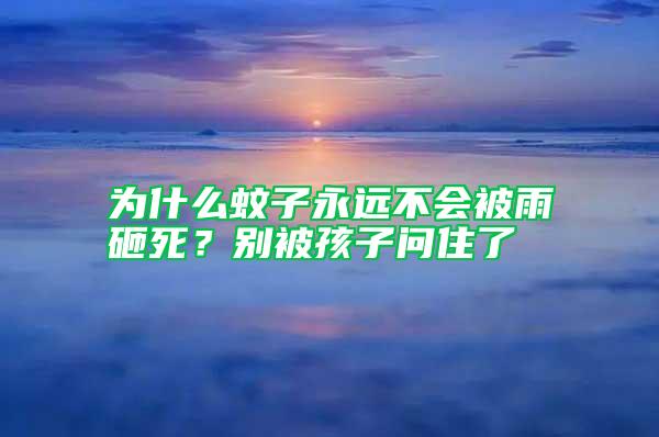 為什么蚊子永遠(yuǎn)不會(huì)被雨砸死?別被孩子問住了