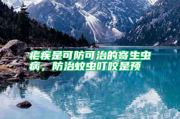 瘧疾是可防可治的寄生蟲病，防治蚊蟲叮咬是預(yù)