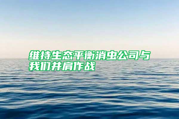 維持生態平衡消蟲公司與我們并肩作戰