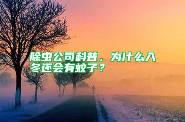 除蟲公司科普，為什么入冬還會有蚊子？