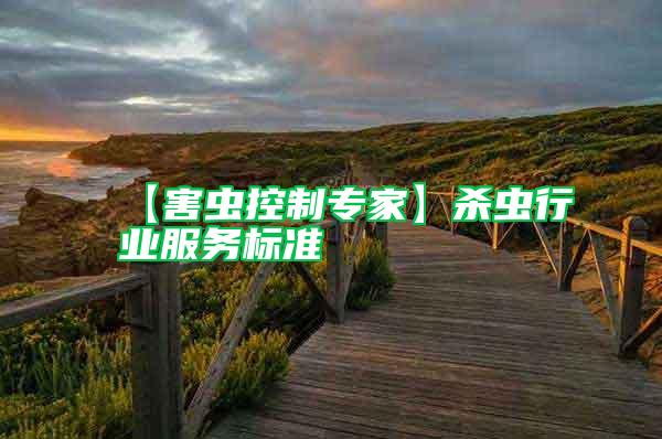 【害蟲控制專家】殺蟲行業(yè)服務(wù)標(biāo)準(zhǔn)