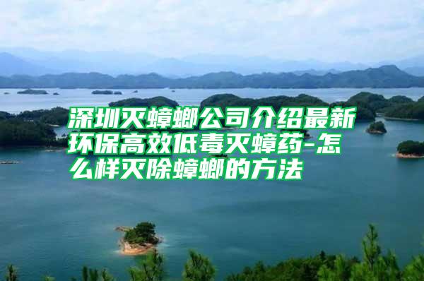 深圳滅蟑螂公司介紹最新環保高效低毒滅蟑藥-怎么樣滅除蟑螂的方法