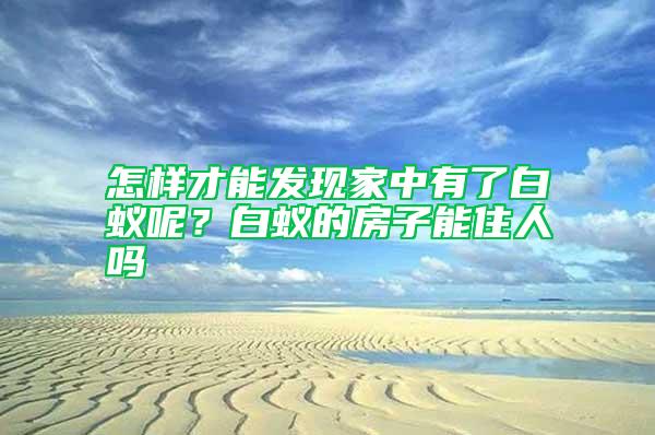 怎樣才能發(fā)現(xiàn)家中有了白蟻呢？白蟻的房子能住人嗎