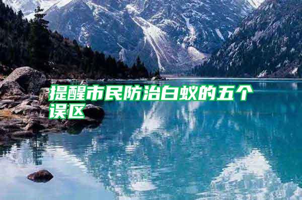 提醒市民防治白蟻的五個誤區