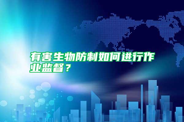有害生物防制如何進行作業監督？