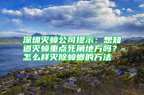 深圳滅蟑公司提示：想知道滅蟑重點死角地方嗎？-怎么樣滅除蟑螂的方法