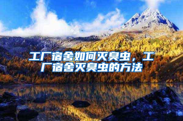 工廠宿舍如何滅臭蟲,工廠宿舍滅臭蟲的方法