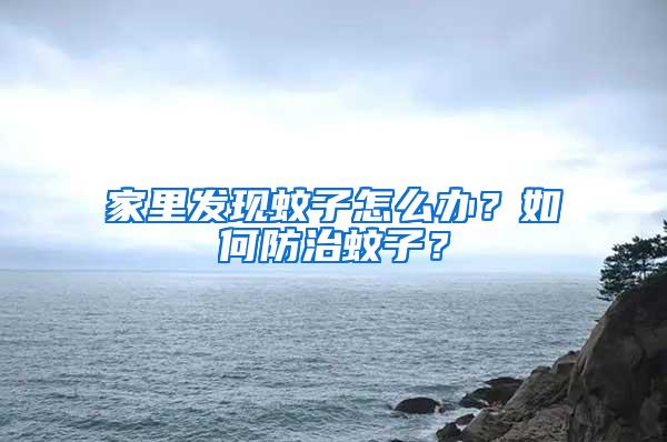 家里發現蚊子怎么辦？如何防治蚊子？