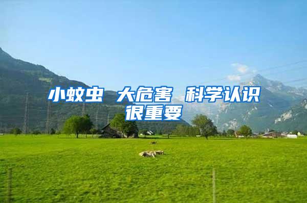 小蚊蟲(chóng) 大危害 科學(xué)認(rèn)識(shí)很重要