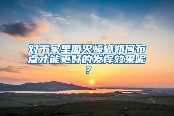 對于家里面滅蟑螂如何布點才能更好的發(fā)揮效果呢？